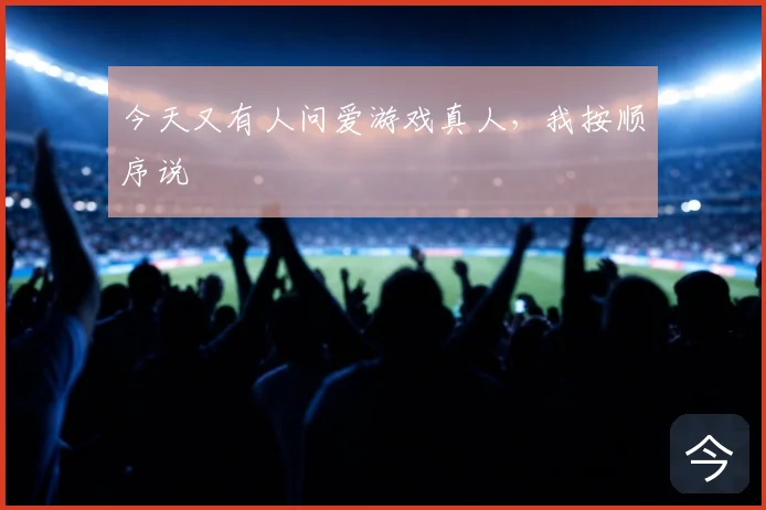 今天又有人问爱游戏真人,我按顺序说