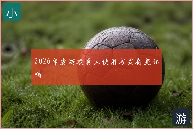 2026年爱游戏真人使用方式有变化吗