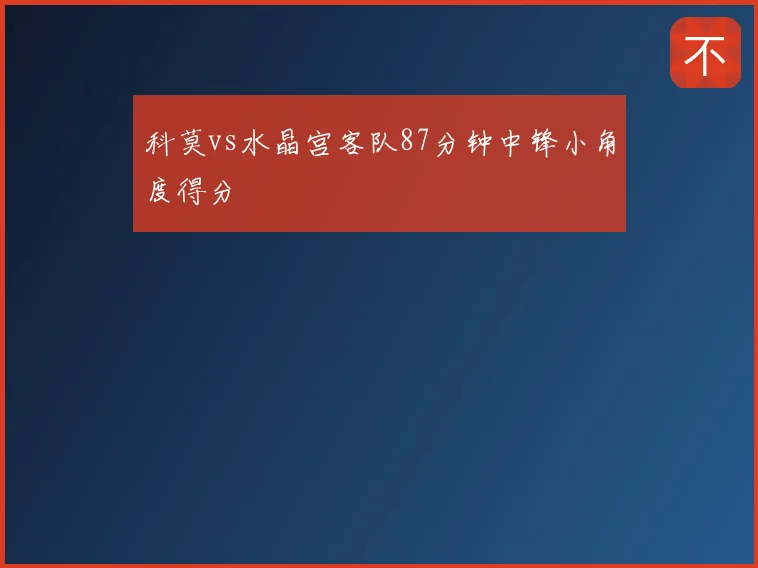 科莫vs水晶宫客队87分钟中锋小角度得分
