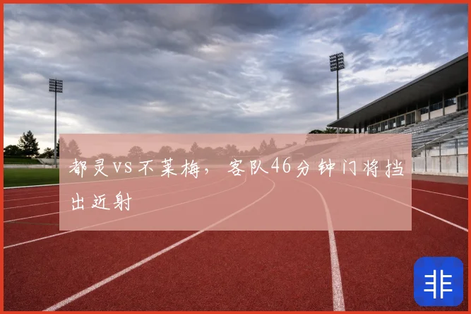 都灵vs不莱梅,客队46分钟门将挡出近射